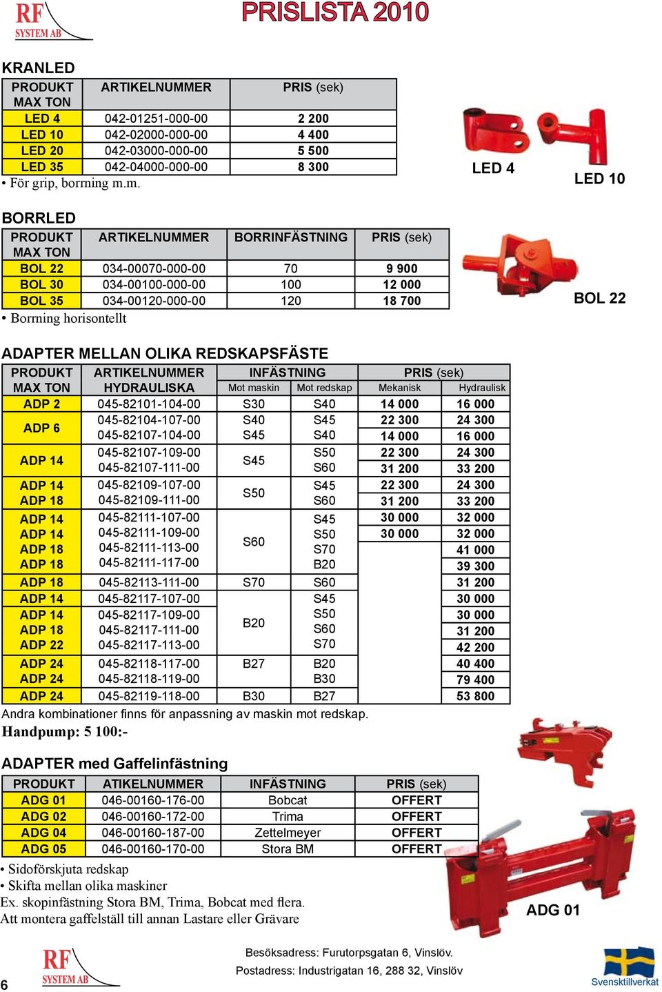 OLIKA REDSKAPSFÄSTE ARTIKELNUMMER INFÄSTNING HYDRAULISKA Mot maskin Mot redskap Mekanisk Hydraulisk ADP 2 045-82101-104-00 S30 14 000 16 000 ADP 6 045-82104-107-00 22 300 24 300 045-82107-104-00 14