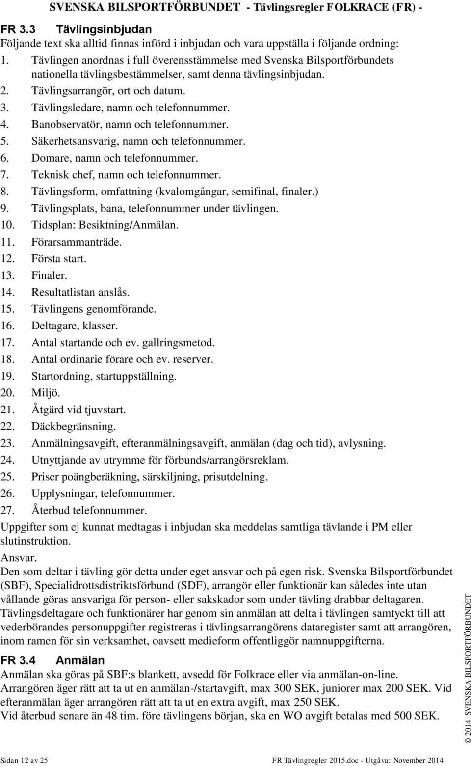 Tävlingsledare, namn och telefonnummer. 4. Banobservatör, namn och telefonnummer. 5. Säkerhetsansvarig, namn och telefonnummer. 6. Domare, namn och telefonnummer. 7.