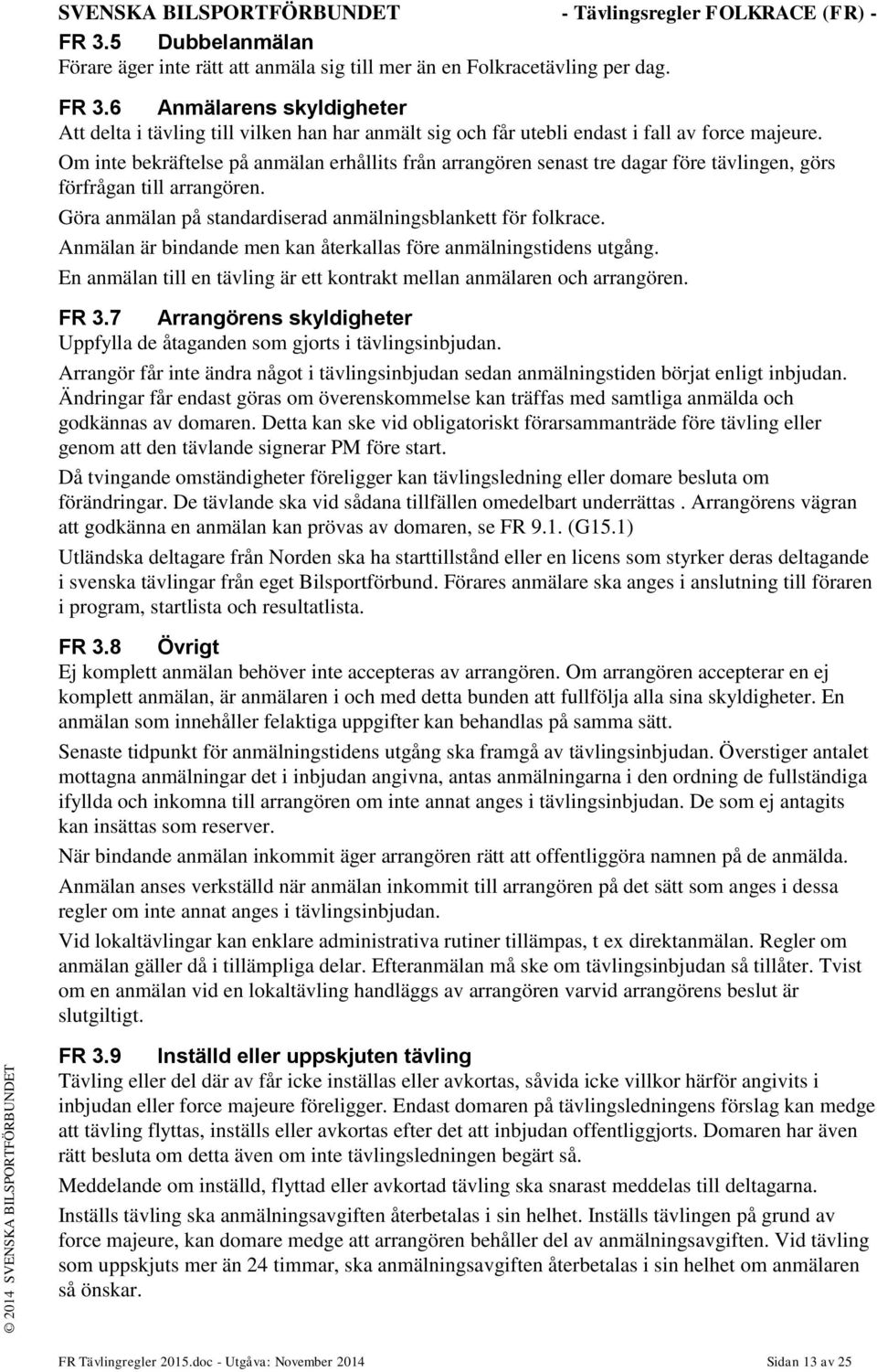 Om inte bekräftelse på anmälan erhållits från arrangören senast tre dagar före tävlingen, görs förfrågan till arrangören. Göra anmälan på standardiserad anmälningsblankett för folkrace.