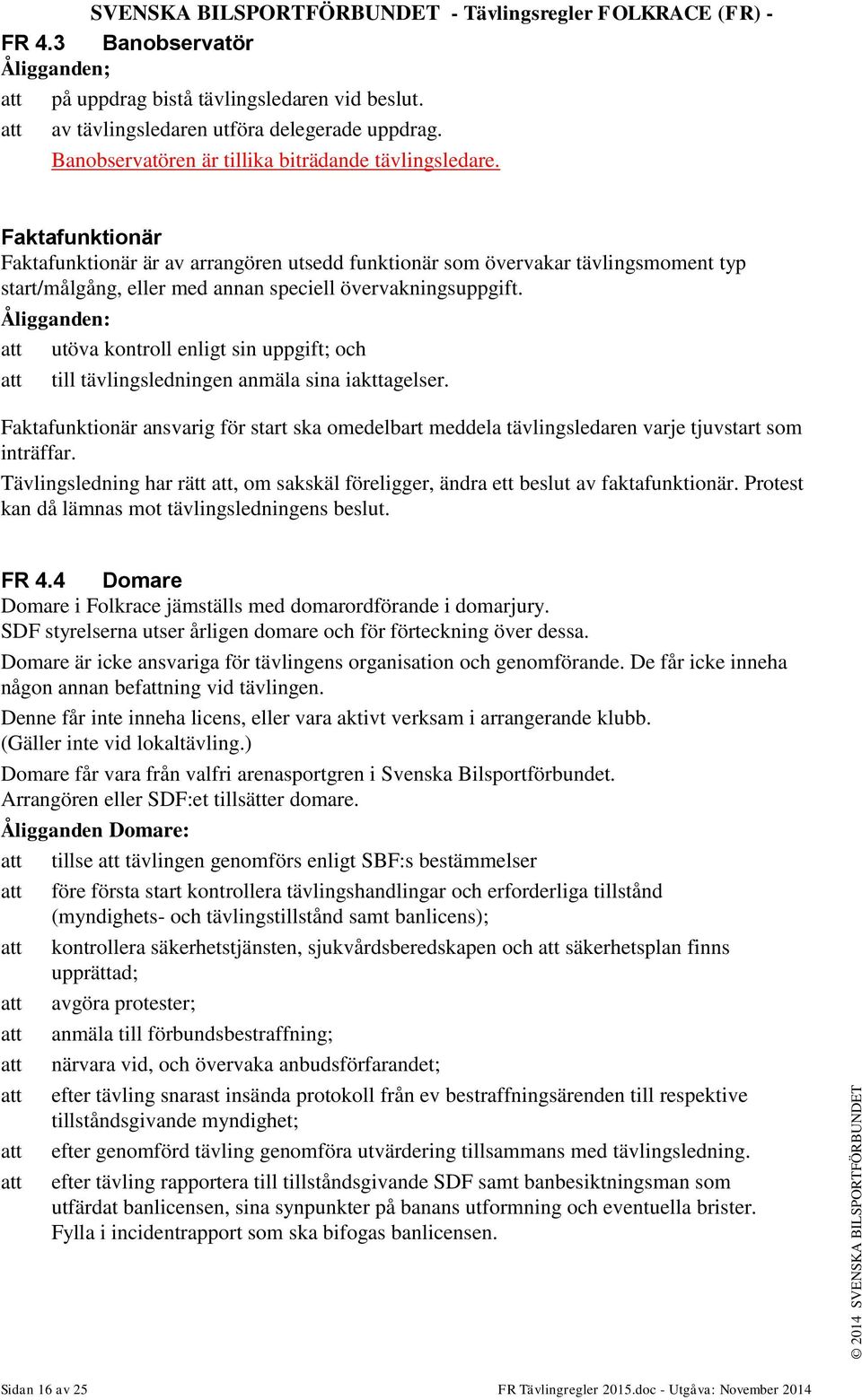 Åligganden: att utöva kontroll enligt sin uppgift; och att till tävlingsledningen anmäla sina iakttagelser.