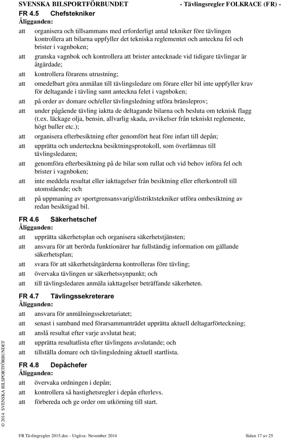 förare eller bil inte uppfyller krav för deltagande i tävling samt anteckna felet i vagnboken; att på order av domare och/eller tävlingsledning utföra bränsleprov; att under pågående tävling iaktta