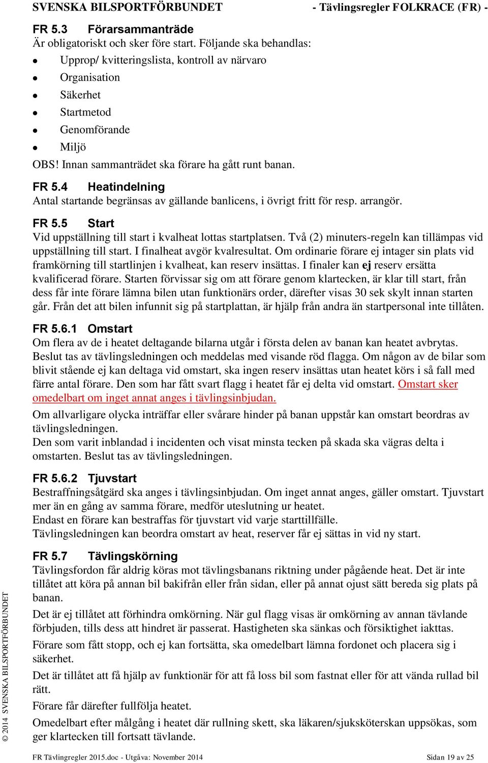 Två (2) minuters-regeln kan tillämpas vid uppställning till start. I finalheat avgör kvalresultat.