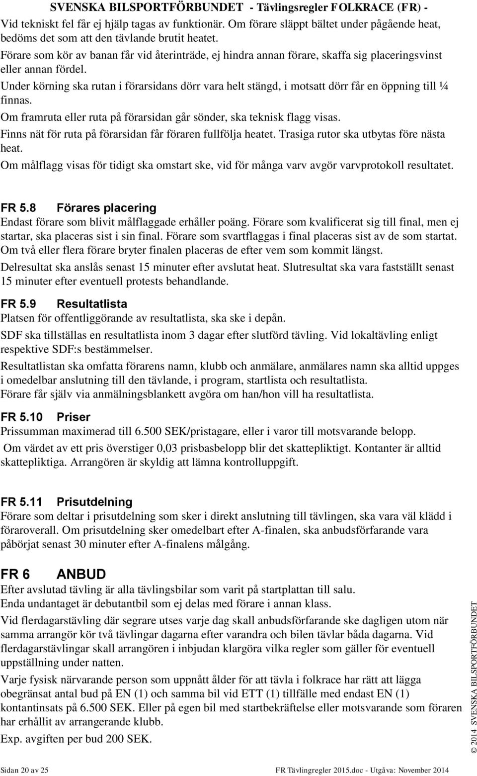 Under körning ska rutan i förarsidans dörr vara helt stängd, i motsatt dörr får en öppning till ¼ finnas. Om framruta eller ruta på förarsidan går sönder, ska teknisk flagg visas.