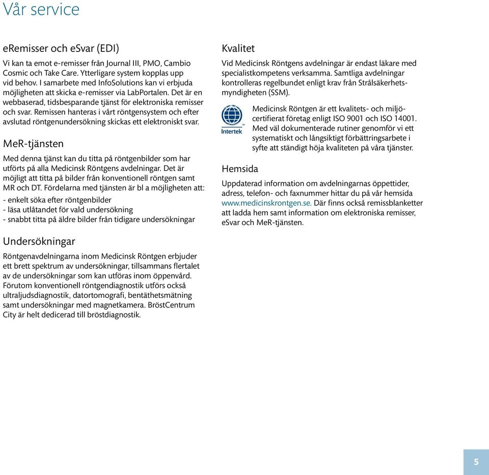 Remissen hanteras i vårt röntgensystem och efter avslutad röntgenundersökning skickas ett elektroniskt svar.