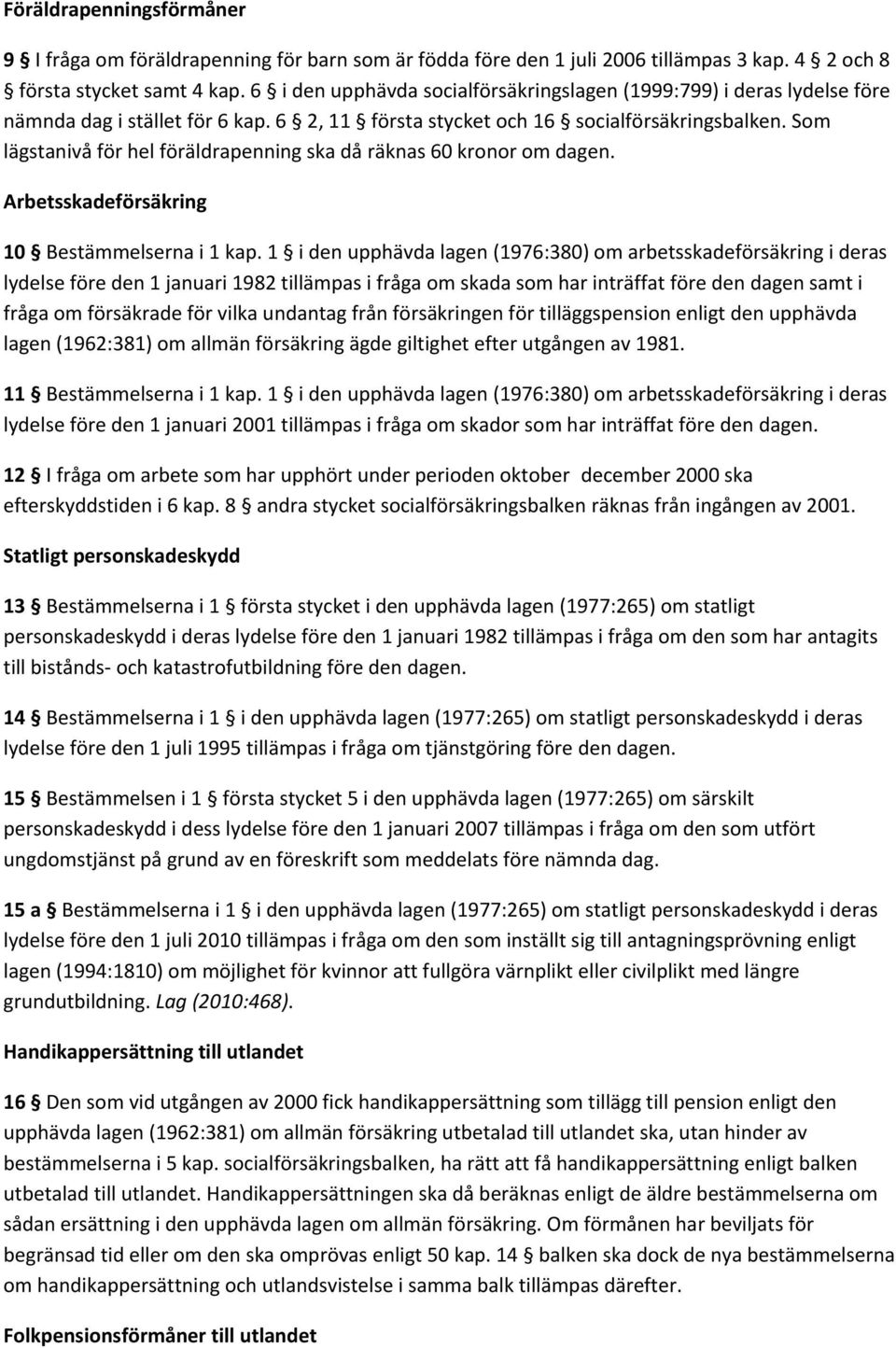 Som lägstanivå för hel föräldrapenning ska då räknas 60 kronor om dagen. Arbetsskadeförsäkring 10 Bestämmelserna i 1 kap.