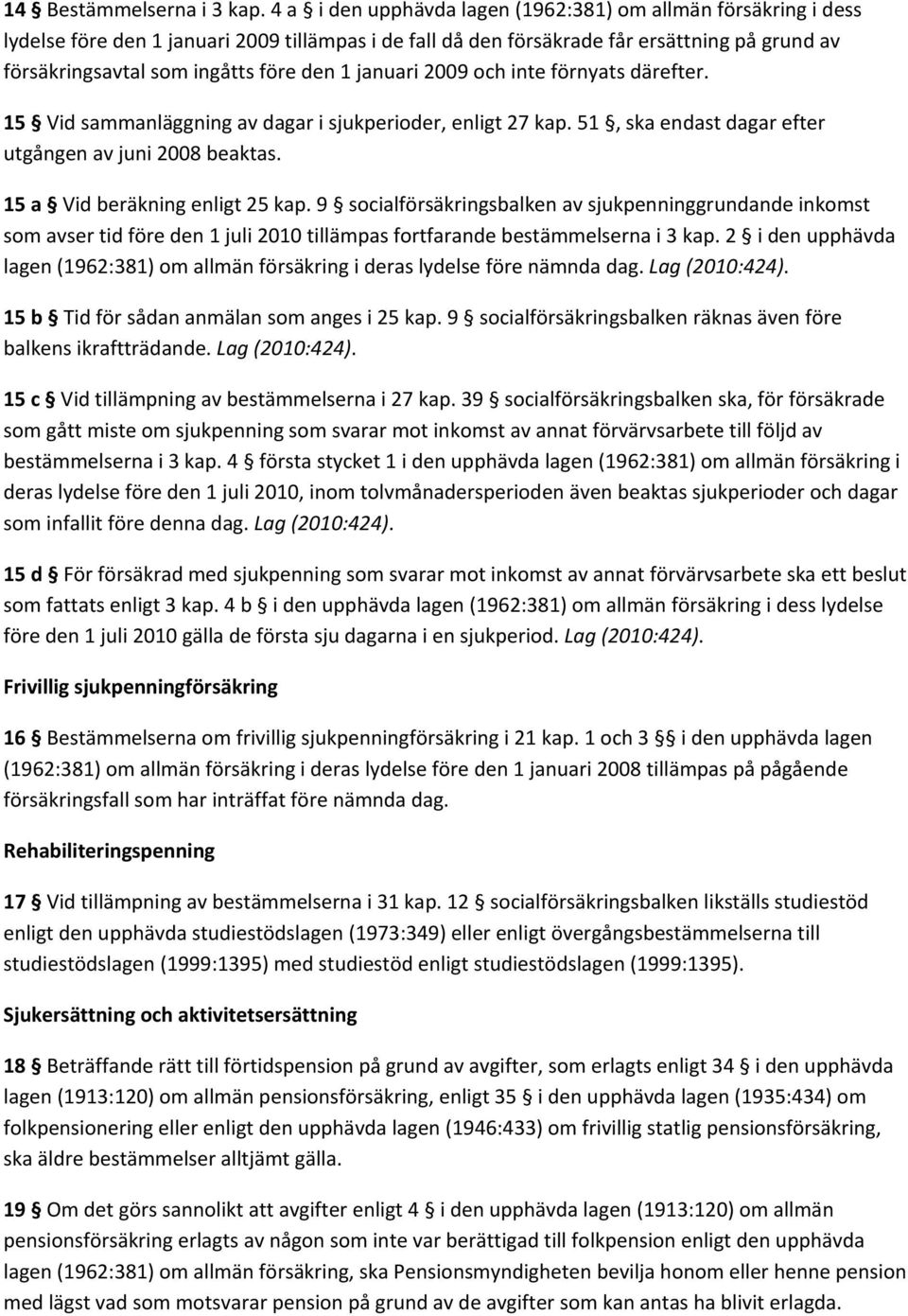 1 januari 2009 och inte förnyats därefter. 15 Vid sammanläggning av dagar i sjukperioder, enligt 27 kap. 51, ska endast dagar efter utgången av juni 2008 beaktas. 15 a Vid beräkning enligt 25 kap.