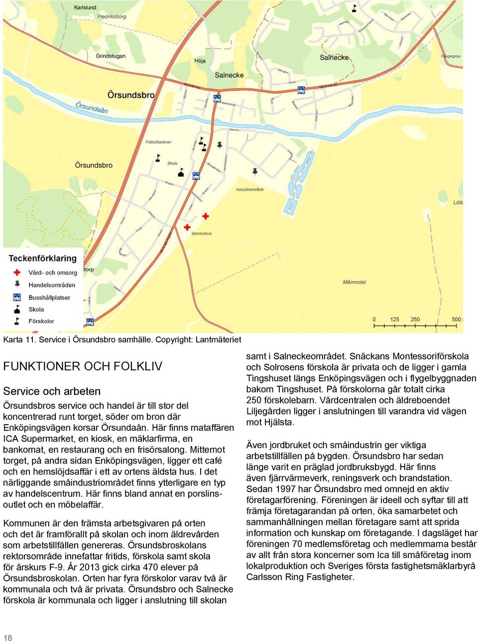 Här finns mataffären ICA Supermarket, en kiosk, en mäklarfirma, en bankomat, en restaurang och en frisörsalong.