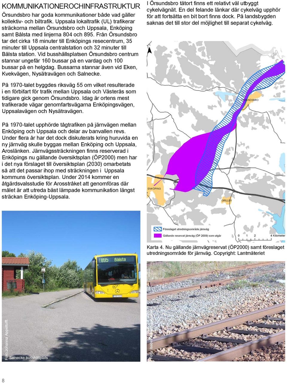 Från Örsundsbro tar det cirka 18 minuter till Enköpings resecentrum, 35 minuter till Uppsala centralstation och 32 minuter till Bålsta station.