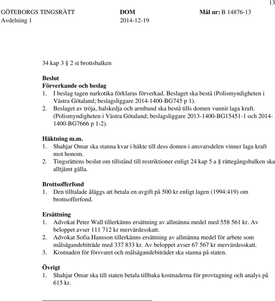 (Polismyndigheten i Västra Götaland; beslagsliggare 2013-1400-BG15451-1 och 2014-1400-BG7666 p 1-2). Häktning m.m. 1. Shahjar Omar ska stanna kvar i häkte till dess domen i ansvarsdelen vinner laga kraft mot honom.