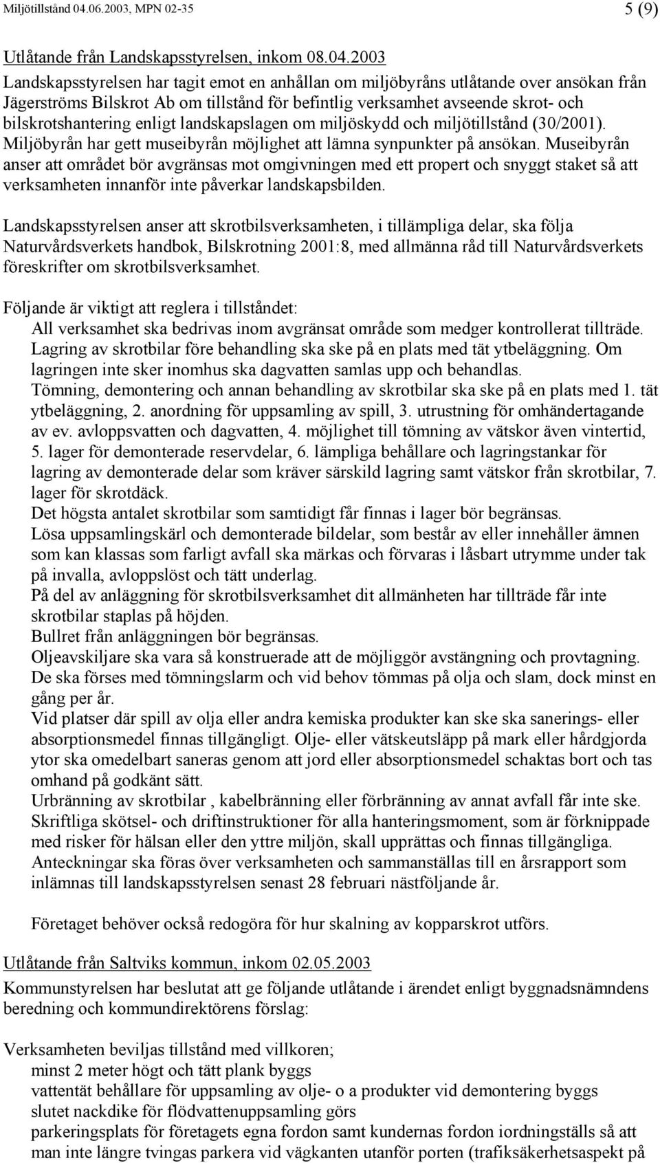 2003 Landskapsstyrelsen har tagit emot en anhållan om miljöbyråns utlåtande over ansökan från Jägerströms Bilskrot Ab om tillstånd för befintlig verksamhet avseende skrot- och bilskrotshantering