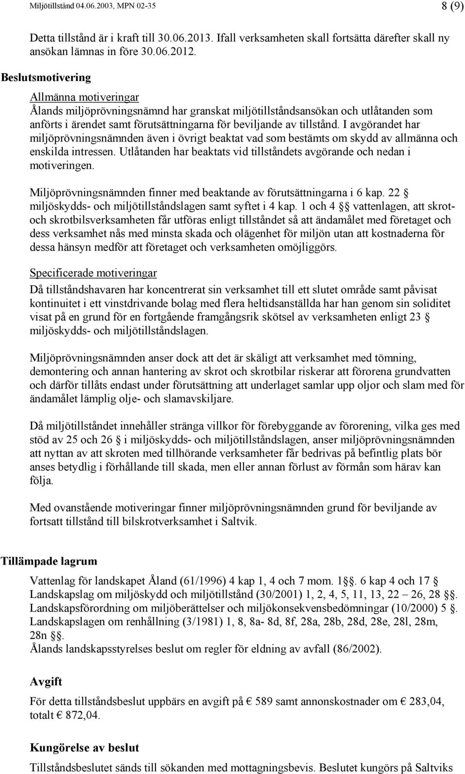 I avgörandet har miljöprövningsnämnden även i övrigt beaktat vad som bestämts om skydd av allmänna och enskilda intressen. Utlåtanden har beaktats vid tillståndets avgörande och nedan i motiveringen.