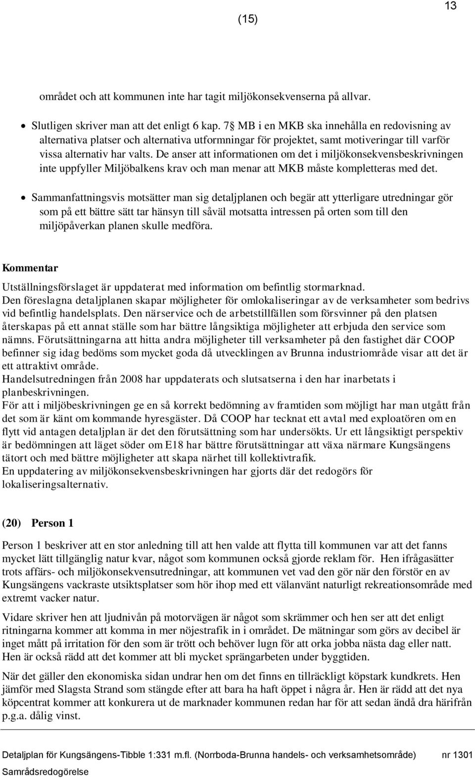 De anser att informationen om det i miljökonsekvensbeskrivningen inte uppfyller Miljöbalkens krav och man menar att MKB måste kompletteras med det.