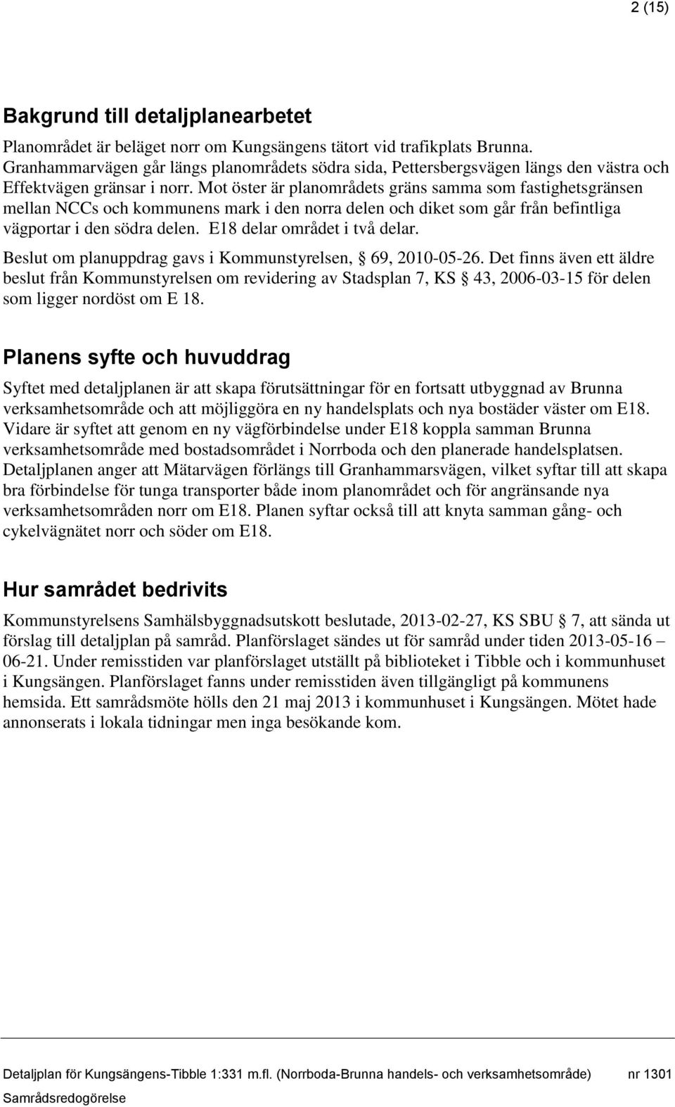 Mot öster är planområdets gräns samma som fastighetsgränsen mellan NCCs och kommunens mark i den norra delen och diket som går från befintliga vägportar i den södra delen.