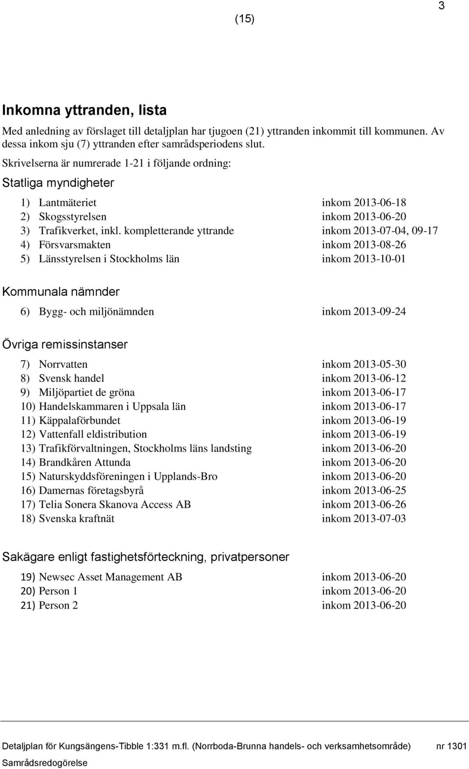 kompletterande yttrande inkom 2013-07-04, 09-17 4) Försvarsmakten inkom 2013-08-26 5) Länsstyrelsen i Stockholms län inkom 2013-10-01 Kommunala nämnder 6) Bygg- och miljönämnden inkom 2013-09-24