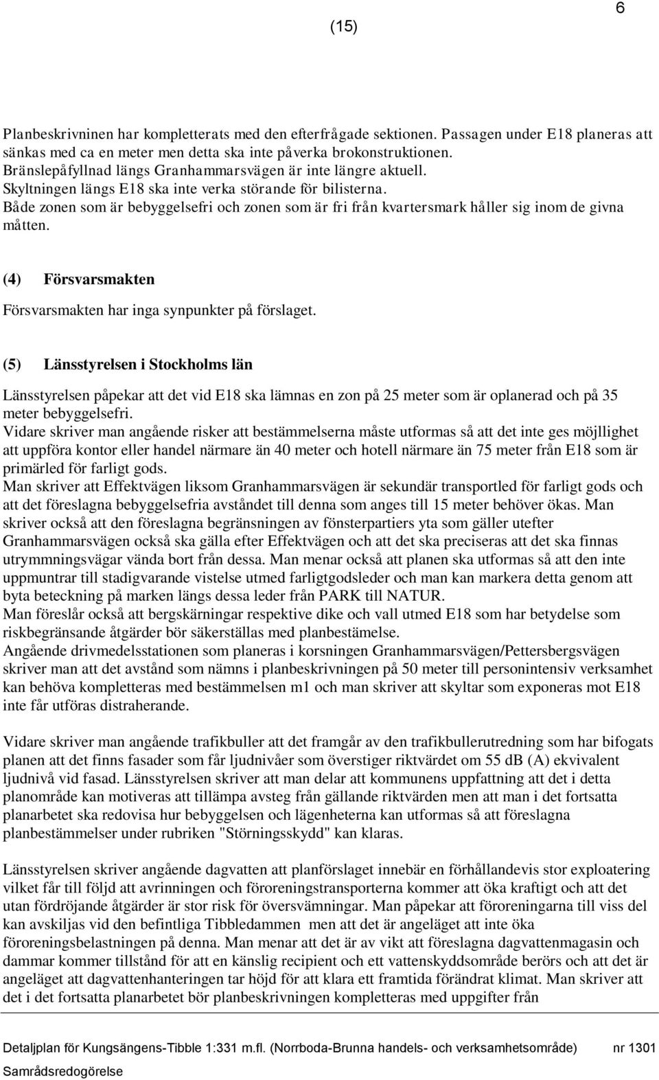 Både zonen som är bebyggelsefri och zonen som är fri från kvartersmark håller sig inom de givna måtten. (4) Försvarsmakten Försvarsmakten har inga synpunkter på förslaget.