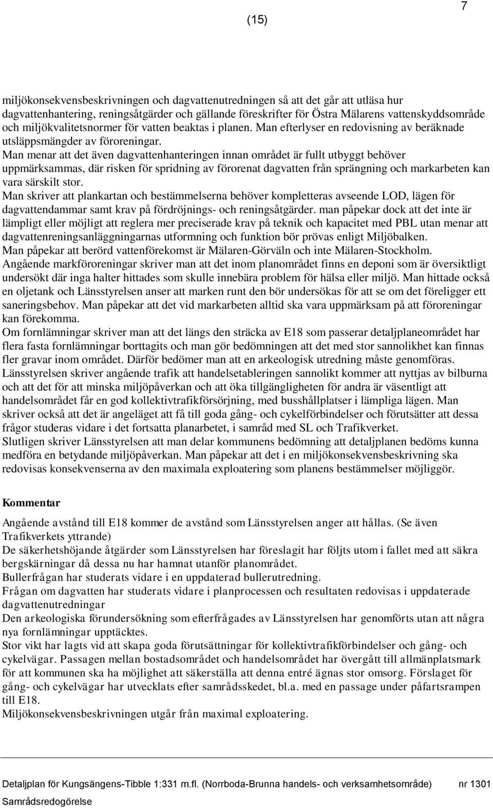 Man menar att det även dagvattenhanteringen innan området är fullt utbyggt behöver uppmärksammas, där risken för spridning av förorenat dagvatten från sprängning och markarbeten kan vara särskilt