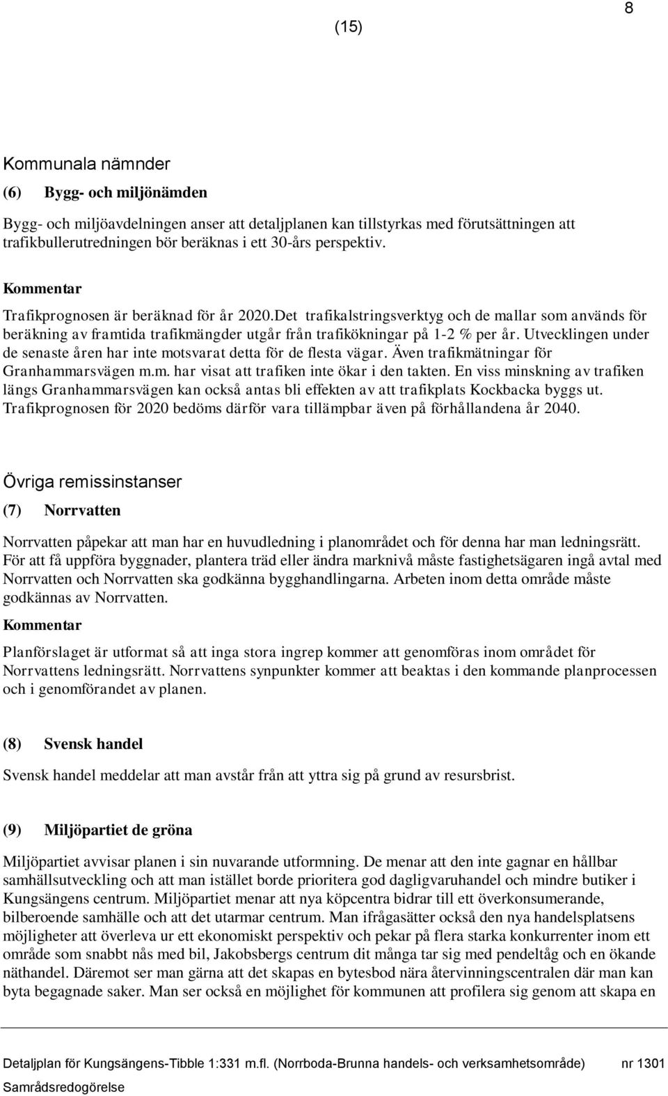 Utvecklingen under de senaste åren har inte motsvarat detta för de flesta vägar. Även trafikmätningar för Granhammarsvägen m.m. har visat att trafiken inte ökar i den takten.