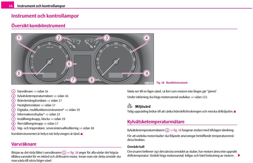 19 Informationsdisplay* sidan 22 Inställningsknapp, klocka sidan 19 Återställningsknapp sidan 17 Väg- och trippmätare, serviceintervallindikering sidan 18 Kombiinstrumentet är belyst när belysningen