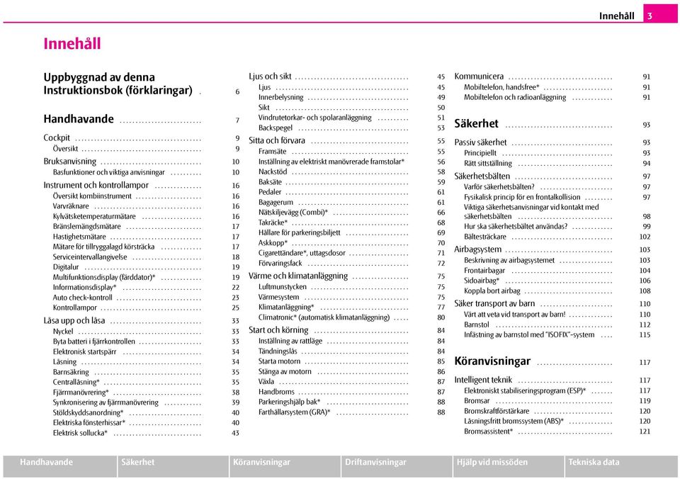 ................................. Kylvätsketemperaturmätare................... Bränslemängdsmätare........................ Hastighetsmätare............................. Mätare för tillryggalagd körsträcka.