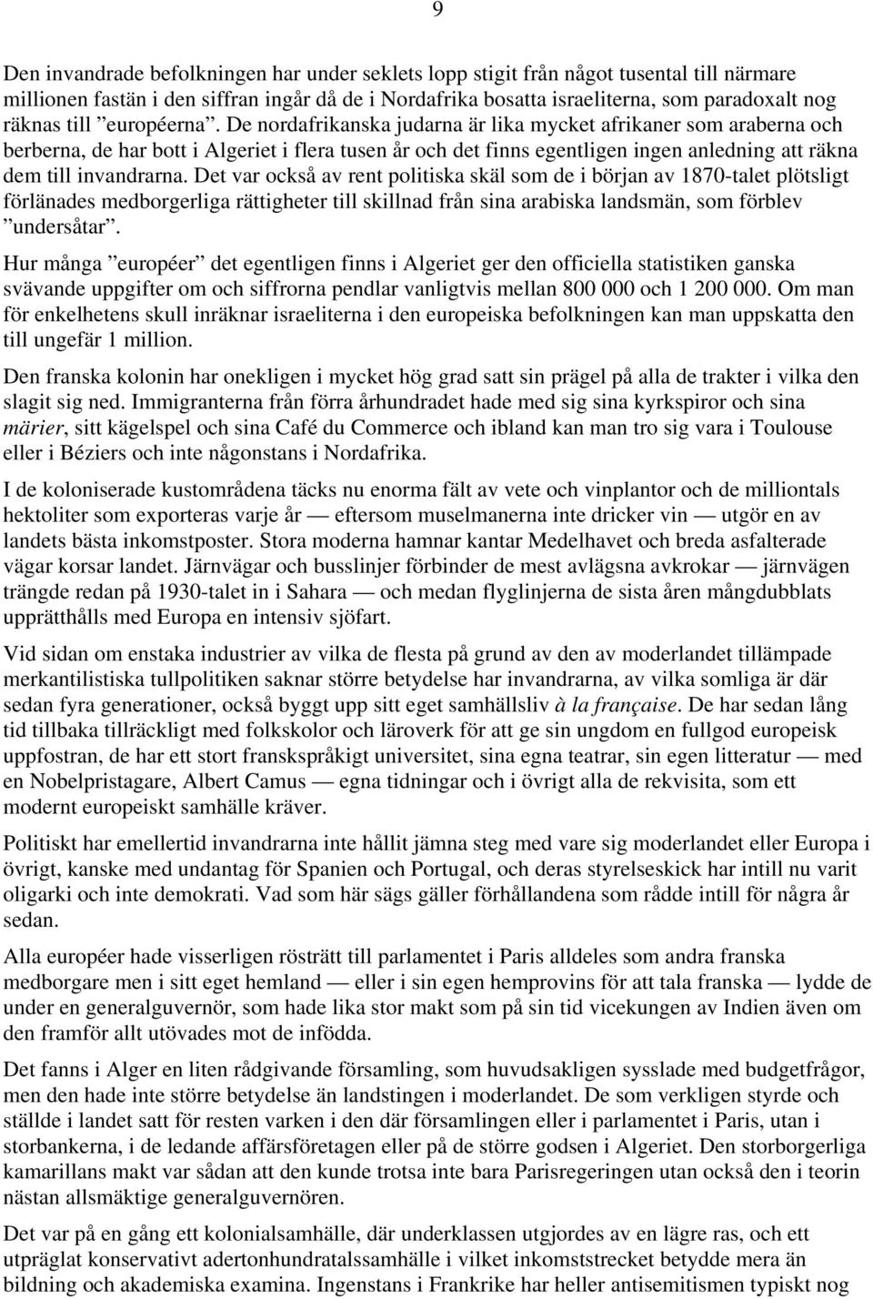 De nordafrikanska judarna är lika mycket afrikaner som araberna och berberna, de har bott i Algeriet i flera tusen år och det finns egentligen ingen anledning att räkna dem till invandrarna.