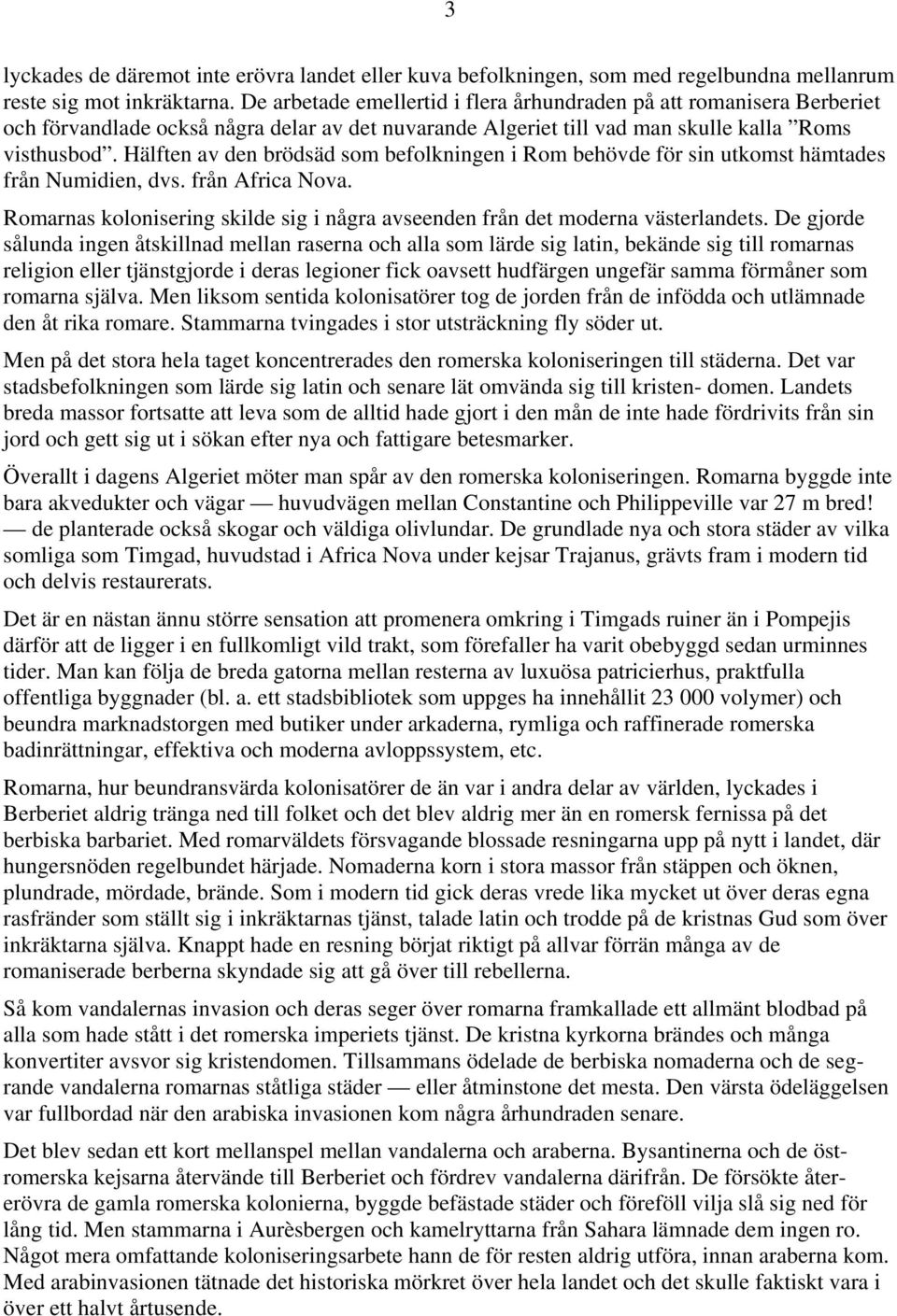 Hälften av den brödsäd som befolkningen i Rom behövde för sin utkomst hämtades från Numidien, dvs. från Africa Nova. Romarnas kolonisering skilde sig i några avseenden från det moderna västerlandets.