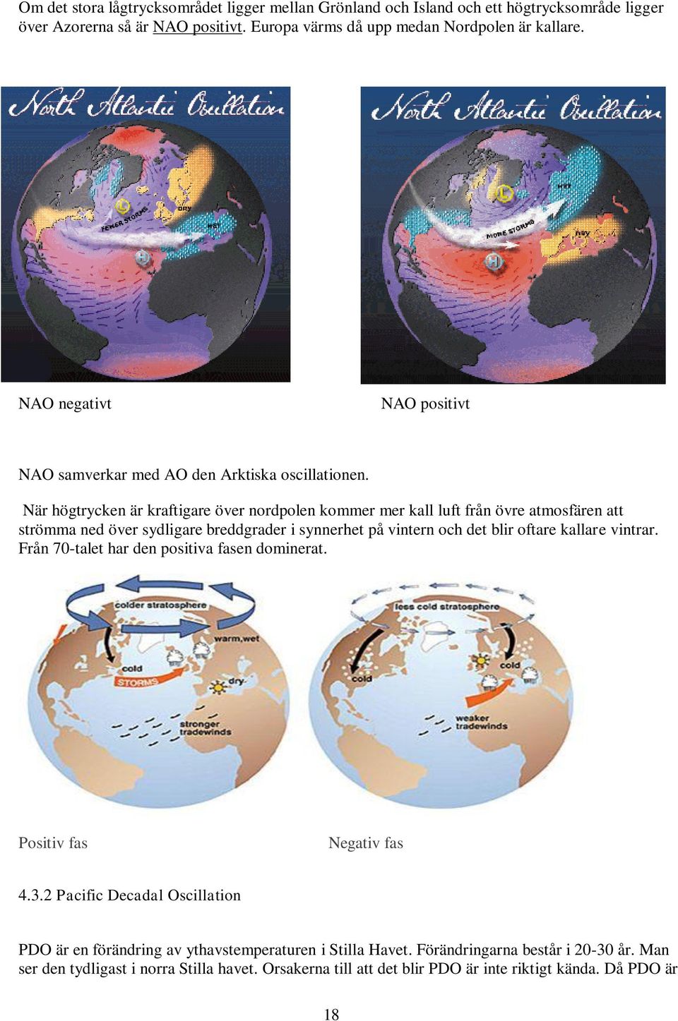 När högtrycken är kraftigare över nordpolen kommer mer kall luft från övre atmosfären att strömma ned över sydligare breddgrader i synnerhet på vintern och det blir oftare kallare vintrar.