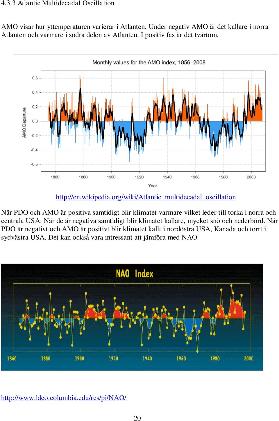org/wiki/atlantic_multidecadal_oscillation När PDO och AMO är positiva samtidigt blir klimatet varmare vilket leder till torka i norra och centrala USA.