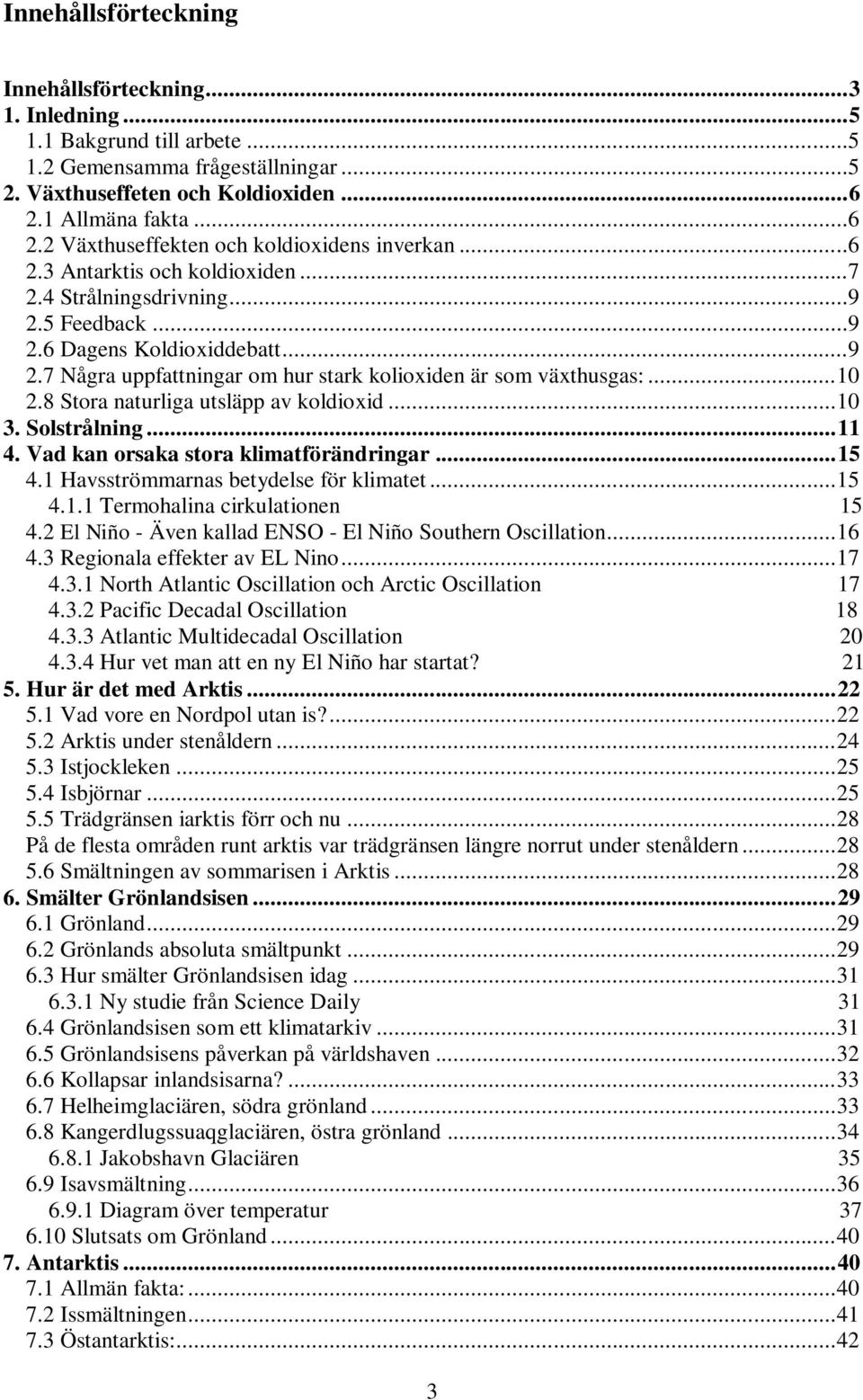 .. 10 2.8 Stora naturliga utsläpp av koldioxid... 10 3. Solstrålning... 11 4. Vad kan orsaka stora klimatförändringar... 15 4.1 Havsströmmarnas betydelse för klimatet... 15 4.1.1 Termohalina cirkulationen 15 4.