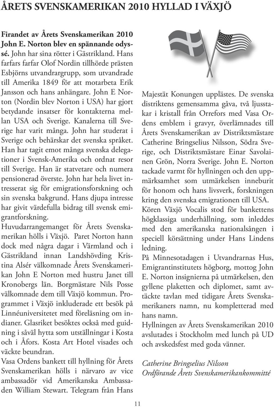 John E Norton (Nordin blev Norton i USA) har gjort betydande insatser för kontakterna mellan USA och Sverige. Kanalerna till Sverige har varit många.