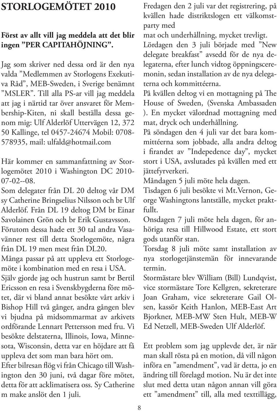 Till alla PS-ar vill jag meddela att jag i närtid tar över ansvaret för Membership-Kiten, ni skall beställa dessa genom mig: Ulf Alderlöf Uttervägen 12, 372 50 Kallinge, tel 0457-24674 Mobil: