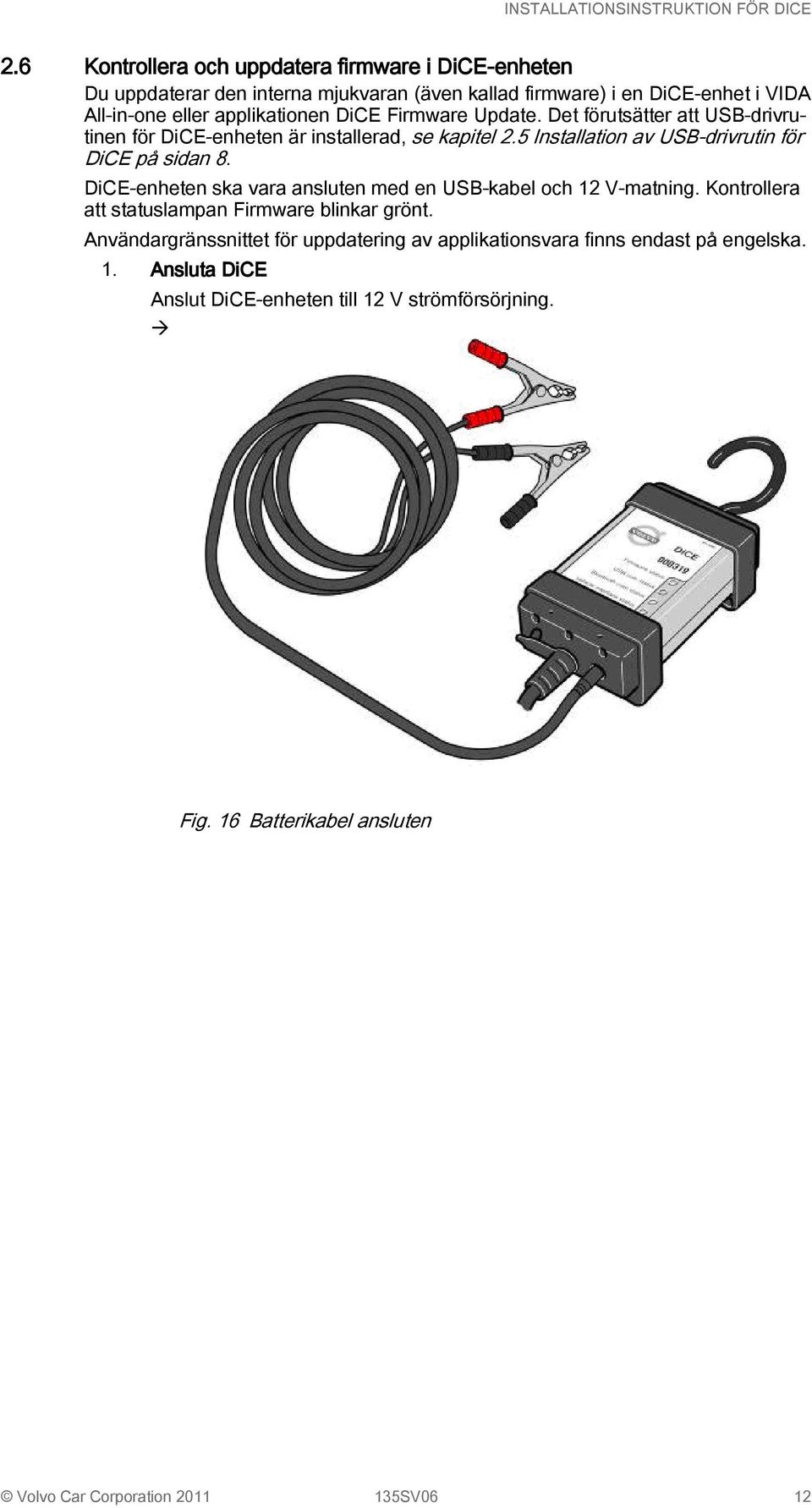 5 Installation av USB-drivrutin för DiCE på sidan 8. DiCE-enheten ska vara ansluten med en USB-kabel och 12 V-matning.