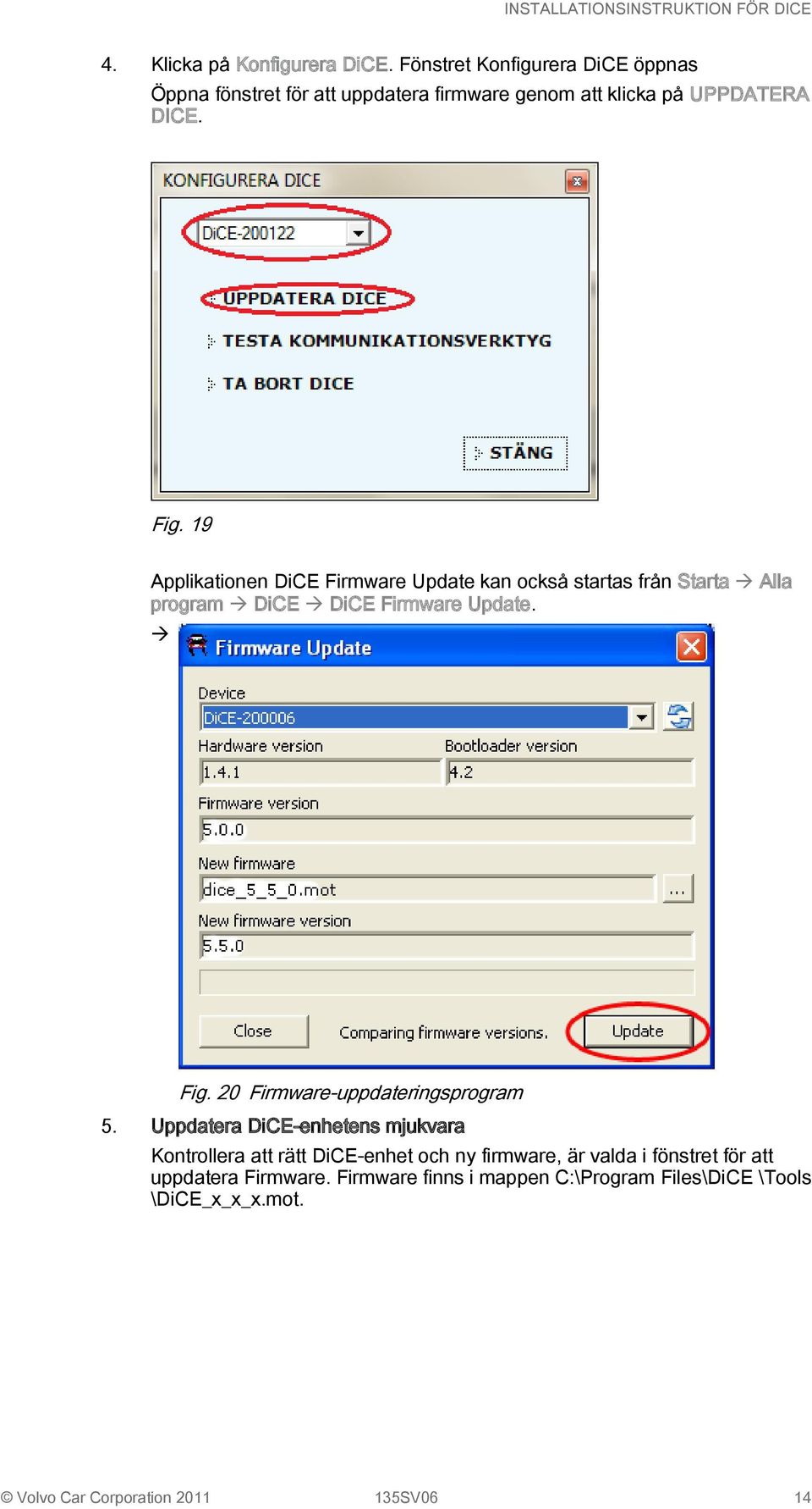 19 Applikationen DiCE Firmware Update kan också startas från Starta Alla program DiCE DiCE Firmware Update. Fig.