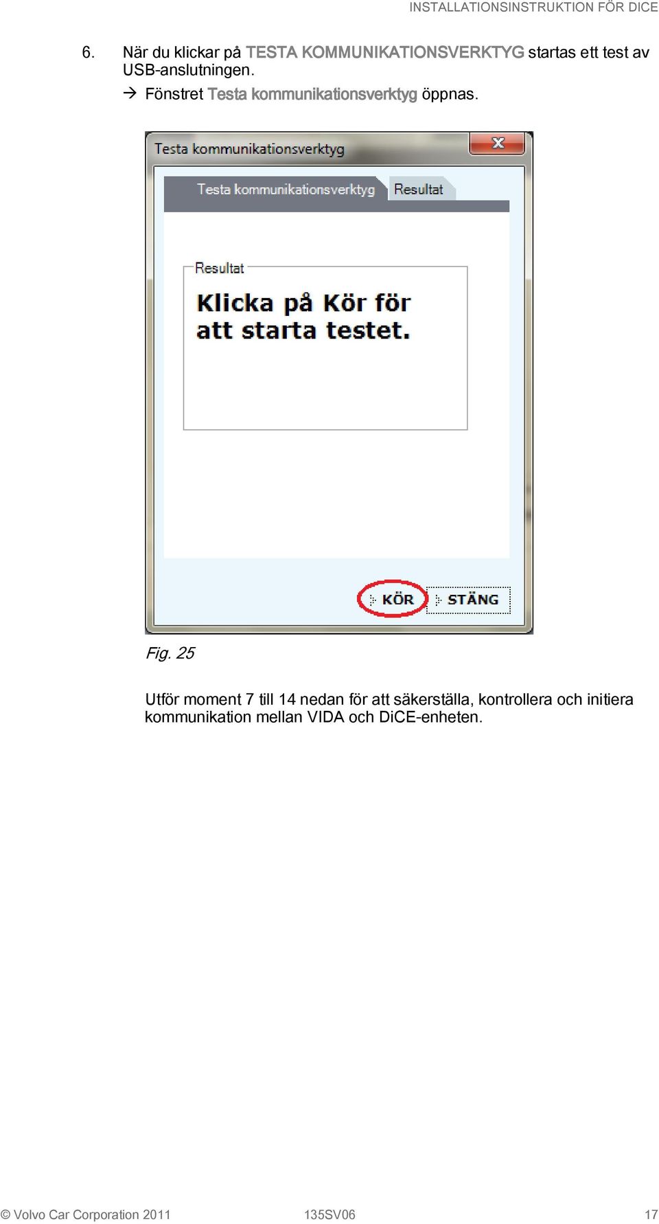 25 Utför moment 7 till 14 nedan för att säkerställa, kontrollera och