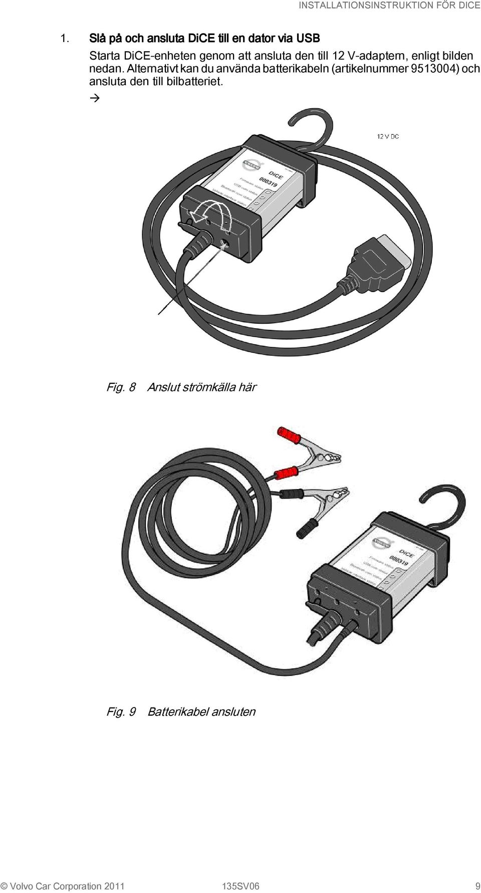 Alternativt kan du använda batterikabeln (artikelnummer 9513004) och ansluta den