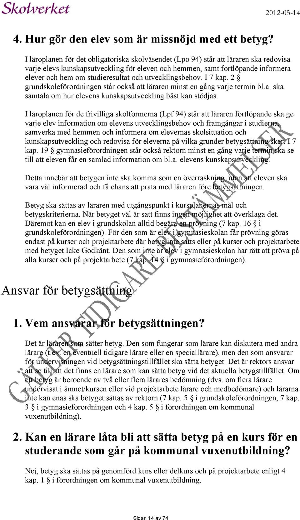 studieresultat och utvecklingsbehov. I 7 kap. 2 grundskoleförordningen står också att läraren minst en gång varje termin bl.a. ska samtala om hur elevens kunskapsutveckling bäst kan stödjas.