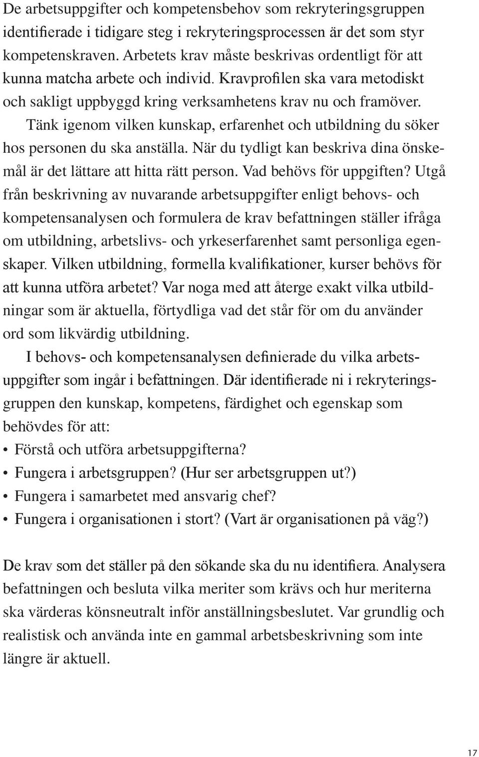 Tänk igenom vilken kunskap, erfarenhet och utbildning du söker hos personen du ska anställa. När du tydligt kan beskriva dina önskemål är det lättare att hitta rätt person. Vad behövs för uppgiften?