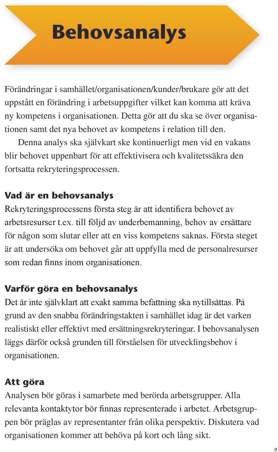 Denna analys ska självkart ske kontinuerligt men vid en vakans blir behovet uppenbart för att effektivisera och kvalitetssäkra den fortsatta rekryteringsprocessen.