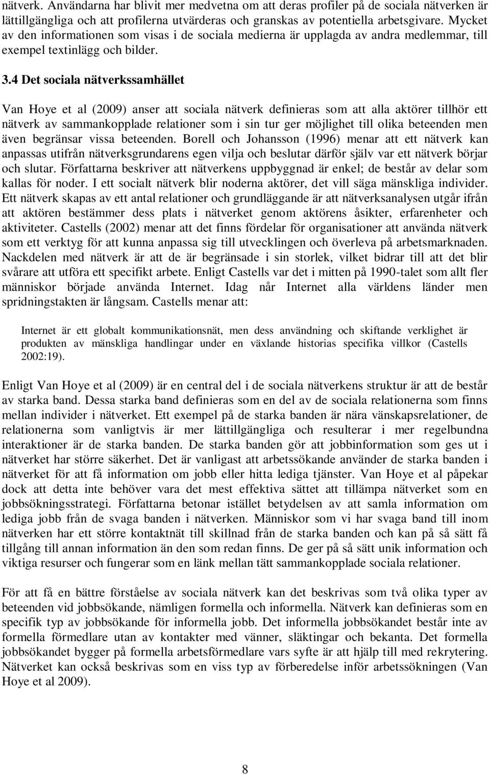 4 Det sociala nätverkssamhället Van Hoye et al (2009) anser att sociala nätverk definieras som att alla aktörer tillhör ett nätverk av sammankopplade relationer som i sin tur ger möjlighet till olika