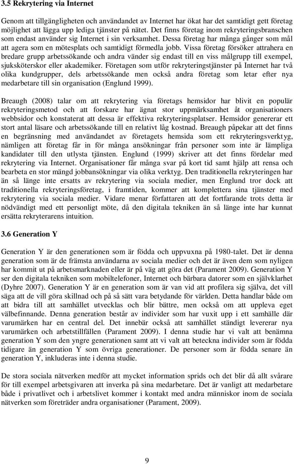 Vissa företag försöker attrahera en bredare grupp arbetssökande och andra vänder sig endast till en viss målgrupp till exempel, sjuksköterskor eller akademiker.