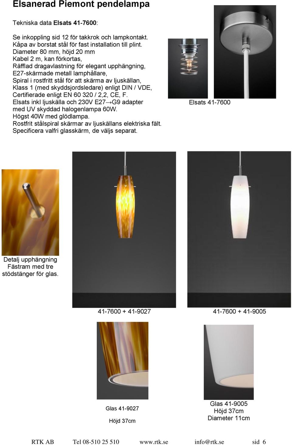 (med skyddsjordsledare) enligt DIN / VDE, Certifierade enligt EN 60 320 / 2,2, CE, F. Elsats inkl ljuskälla och 230V E27 G9 adapter med UV skyddad halogenlampa 60W. Högst 40W med glödlampa.