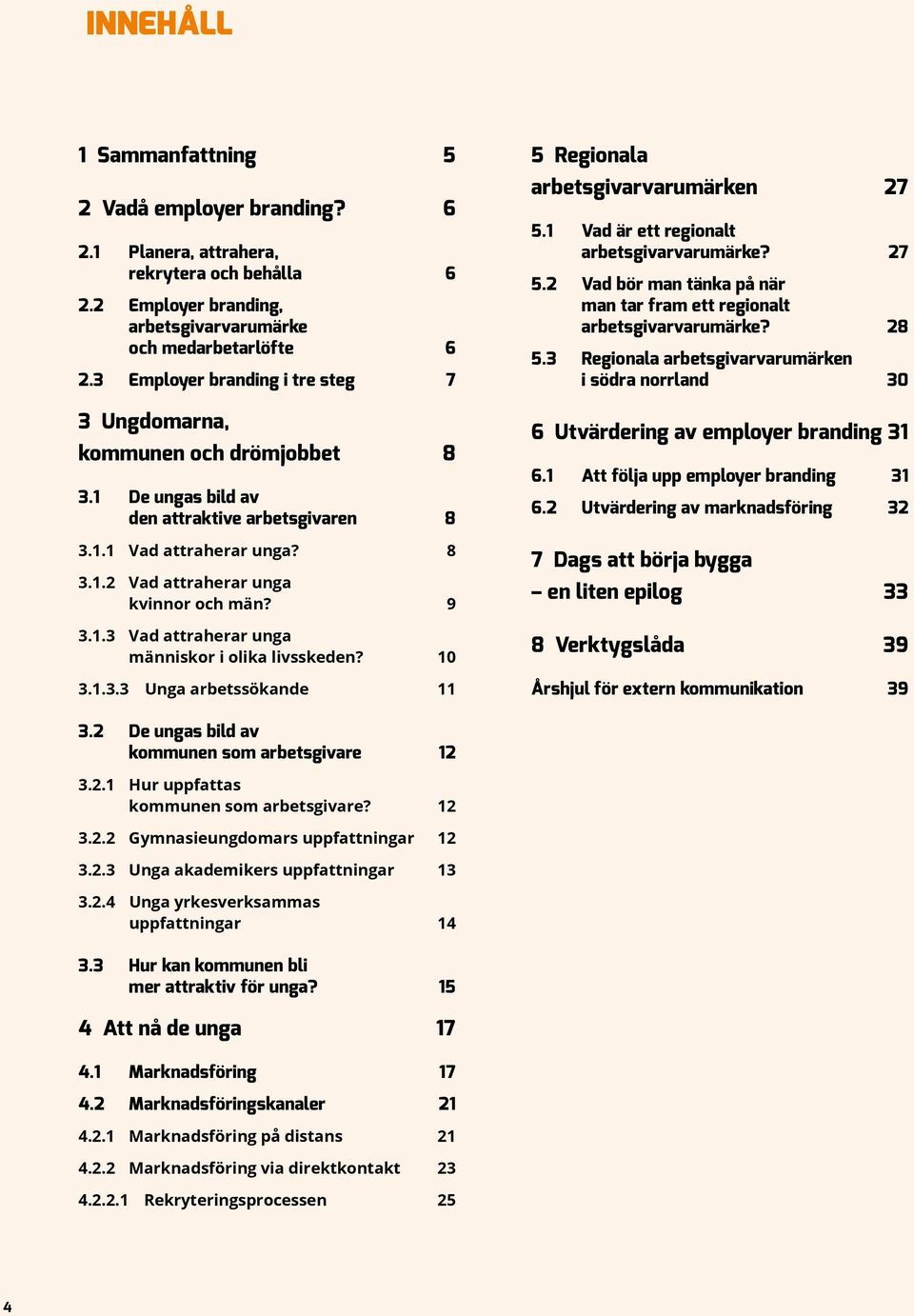 9 3.1.3 Vad attraherar unga människor i olika livsskeden? 10 3.1.3.3 Unga arbetssökande 11 5 Regionala arbetsgivarvarumärken 27 5.