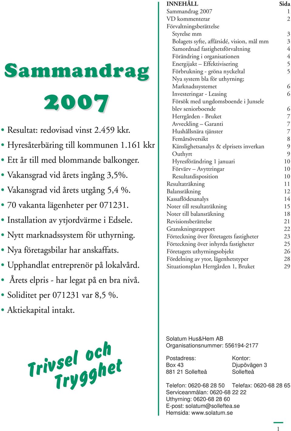 Årets elpris - har legat på en bra nivå. Soliditet per 071231 var 8,5 %. Aktiekapital intakt.