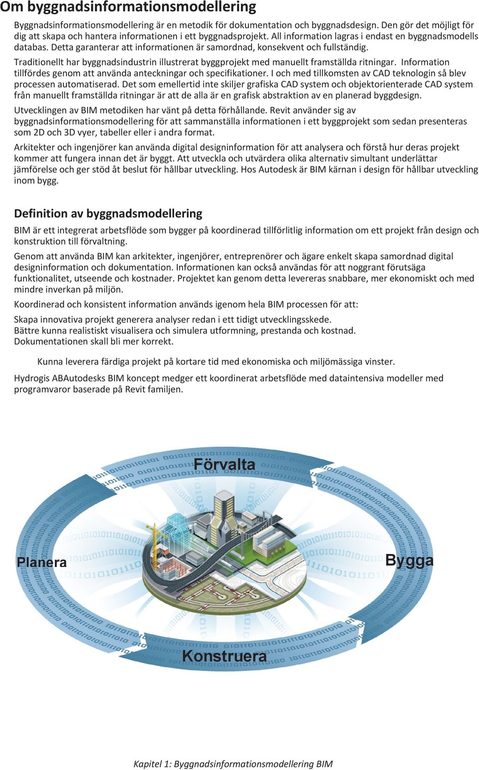 Detta garanterar att informationen är samordnad, konsekvent och fullständig. Traditionellt har byggnadsindustrin illustrerat byggprojekt med manuellt framställda ritningar.