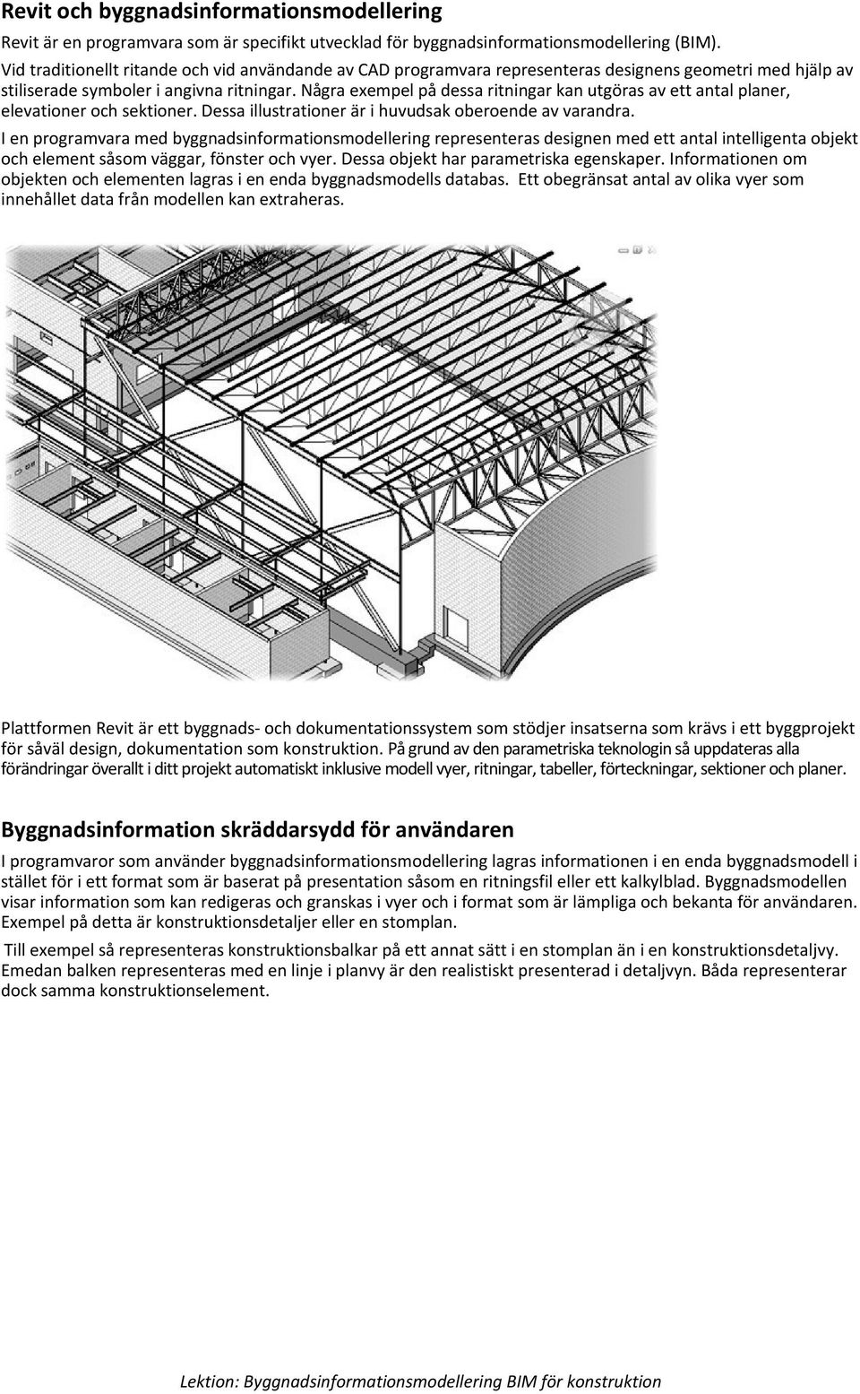 Några exempel på dessa ritningar kan utgöras av ett antal planer, elevationer och sektioner. Dessa illustrationer är i huvudsak oberoende av varandra.