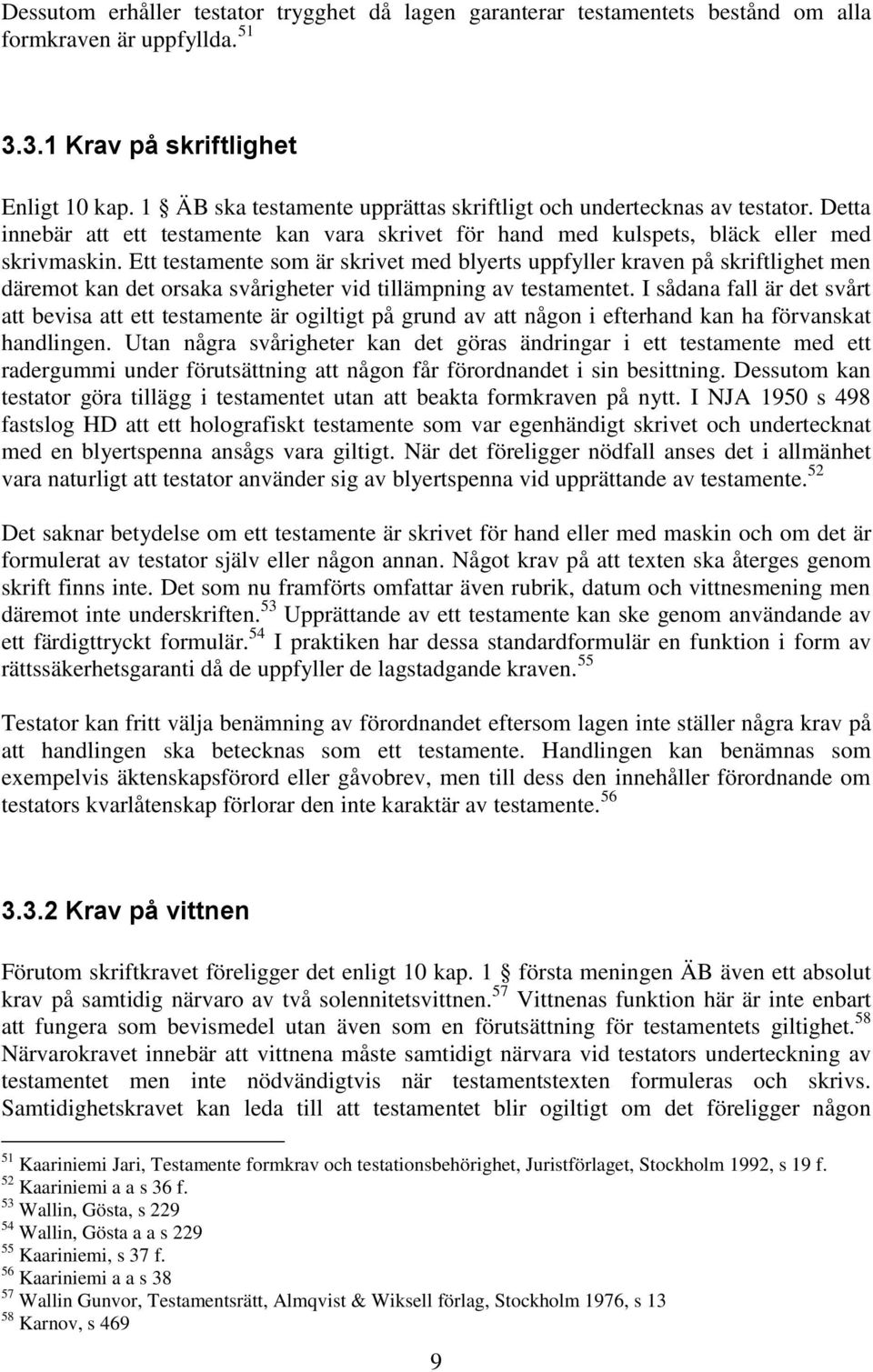 Ett testamente som är skrivet med blyerts uppfyller kraven på skriftlighet men däremot kan det orsaka svårigheter vid tillämpning av testamentet.