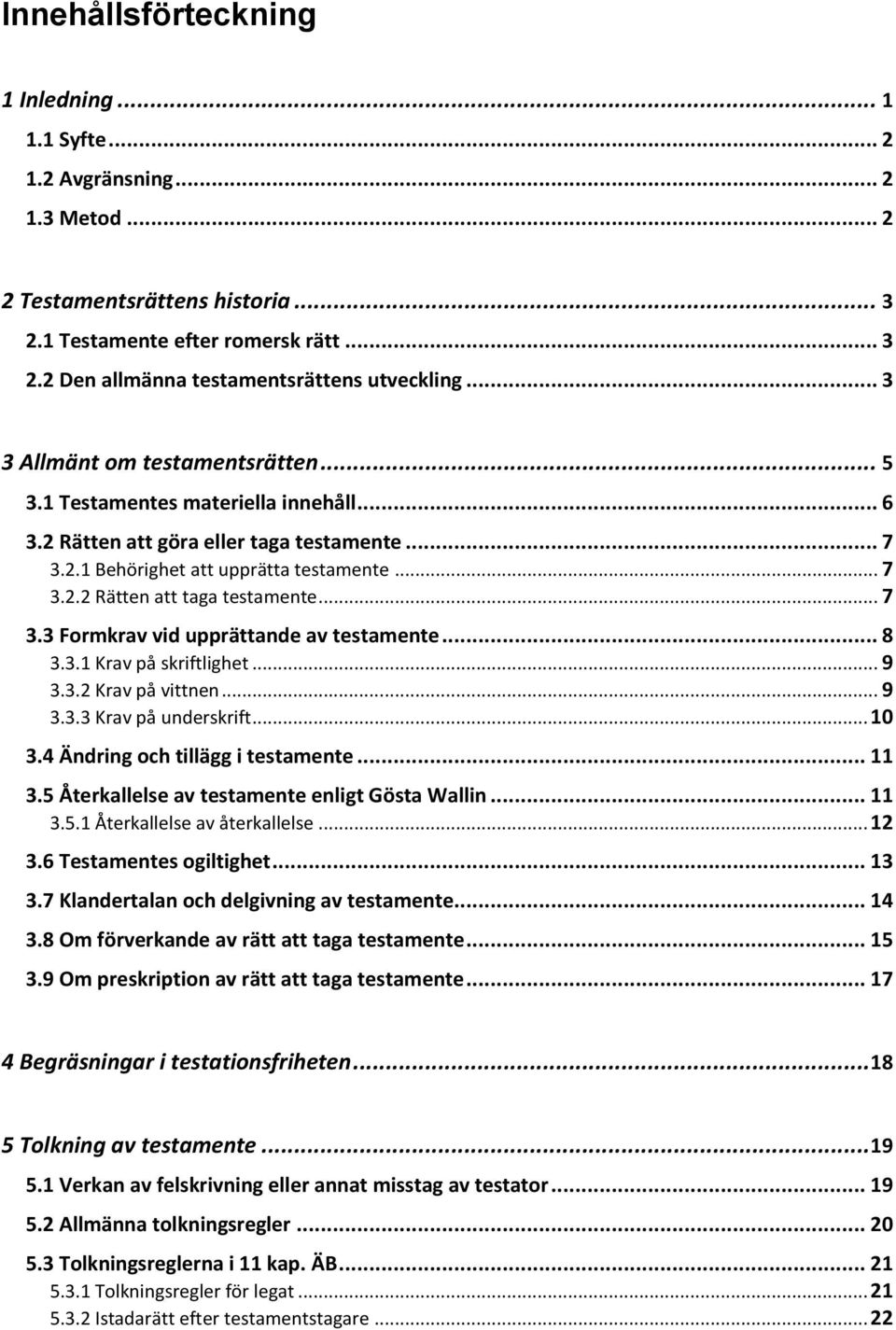 .. 7 3.3 Formkrav vid upprättande av testamente... 8 3.3.1 Krav på skriftlighet... 9 3.3.2 Krav på vittnen... 9 3.3.3 Krav på underskrift... 10 3.4 Ändring och tillägg i testamente... 11 3.