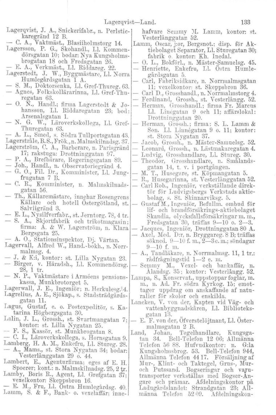 Inedal, brogatan 18 och Fredsgatan 26. O. L., Bokförl., n. Mäster-Samuelsg, 45. - :K A., Verkmäst., LI. Riddareg. 22. Henriette, Enkefru, LI. Ostra Humle- 1agerstedt, J. W., Byggmästare, 11.