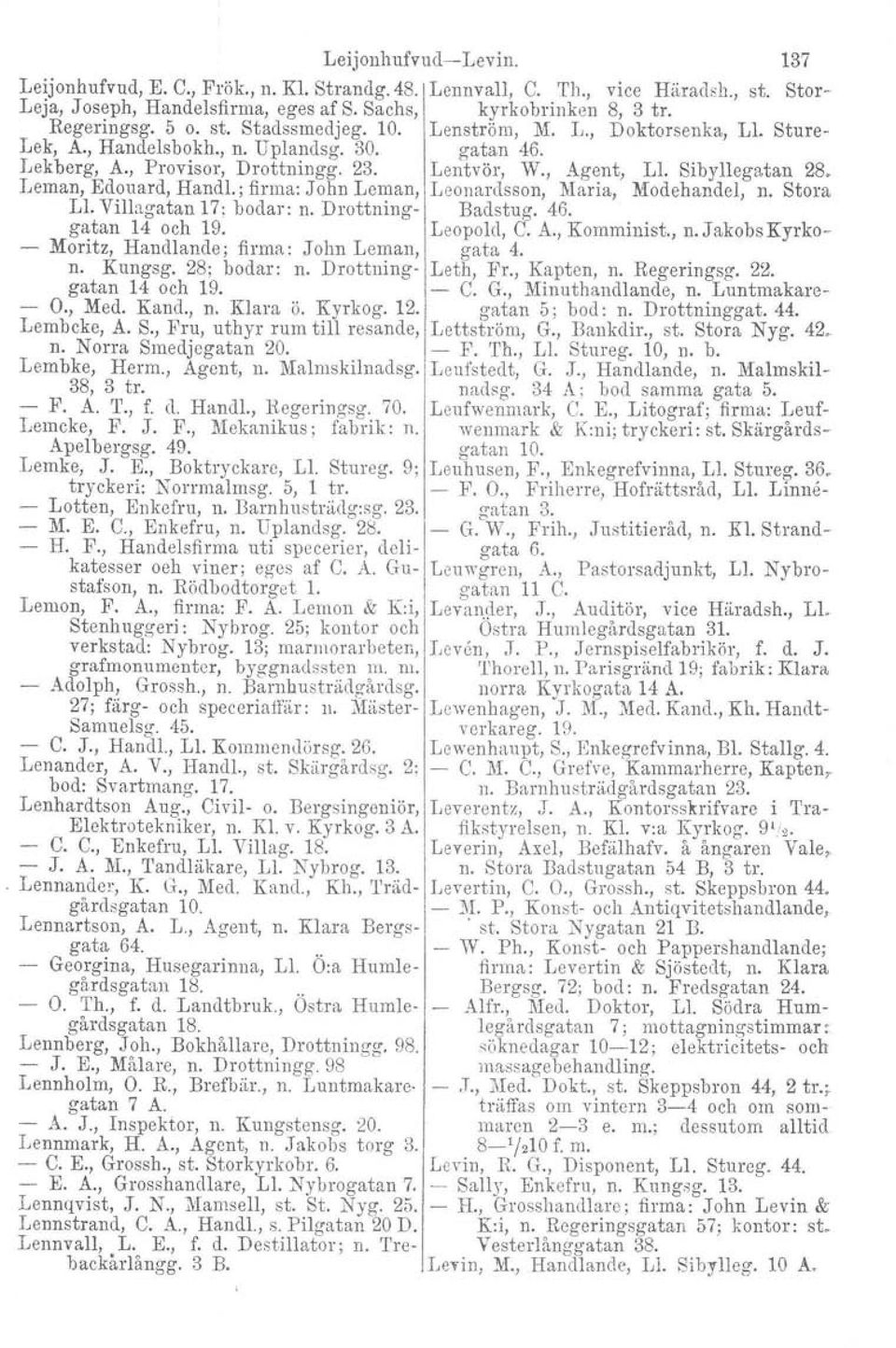 , Med. Kand., n. Klara ö. Kyrkog. 12. Lembcke, A. S., Fru, uthyr rum till resande, n. Norra Smedjegatan 20. Lembke, Herrn., Agcnt, n. Malmskilnadsg. 38, 3 tr. - 1<'. A. T., f. d. Handl., Hegeringsg.