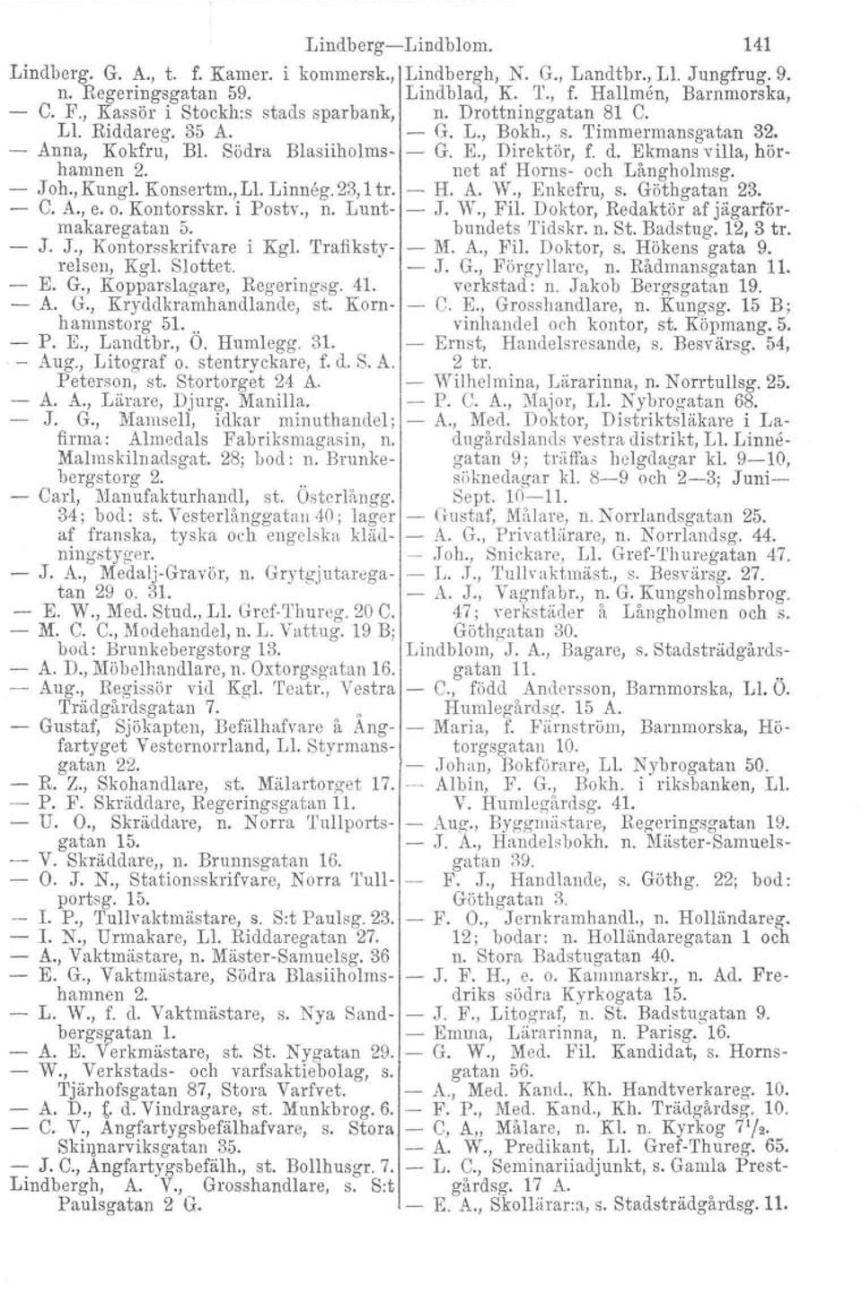 Ekmans villa, hörhamnen 2. net af Horns- och Långholmsg. - Joh.,Kungl.Konsertm.,Ll.Linneg.23,ltr. - H. A. W., Enkefru, s. Göthgatan 23. - C. A., e. o. Kontorsskr. i Postv., n. Lunt- - J. W., Fil.