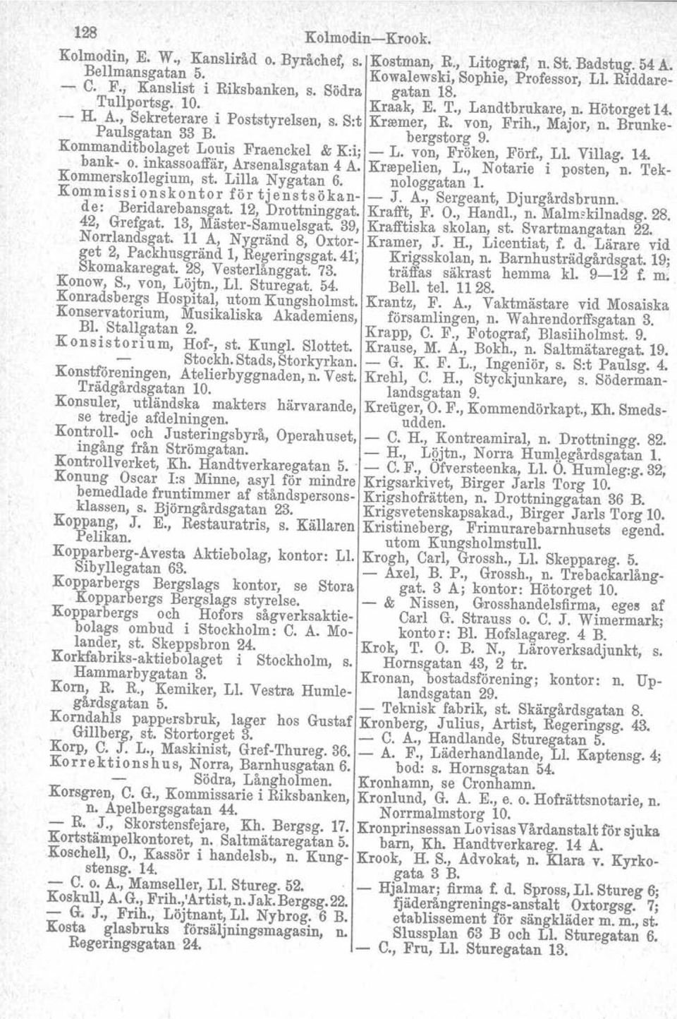 von, Frih., Major, n. Brunkebergstorg 9. Kommanditbolaget Louis Fraenckel & K:ij - L. von, Fröken, Förf., LI. Villag. 14. bank- o. inkasso affär, Arsenalsgatan Kommerskollegium, st. Lilla Nygatan 4 A.